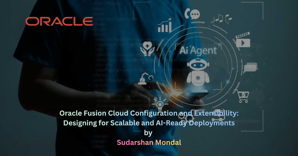 Oracle Fusion Cloud Configuration and Extensibility: Designing for Scalable and AI-Ready&nbsp;Deployments